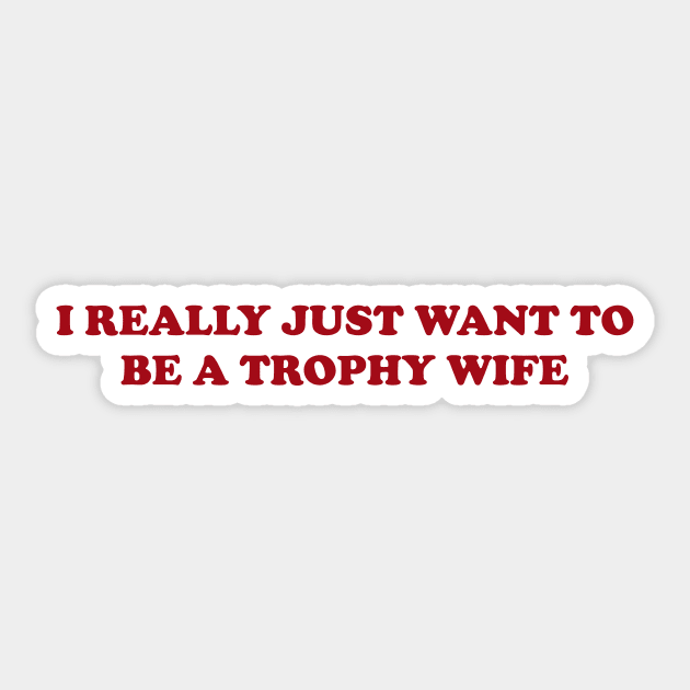 I really just want to be a trophy wife - Funny Y2K Unisex or Ladies T-Shirts, Long-Sleeve, Hoodies or Sweatshirts Sticker by Y2KSZN